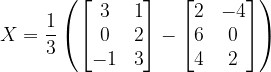 \dpi{120} X=\frac{1}{3}\left ( \begin{bmatrix} 3 &1 \\ 0 &2 \\ -1 & 3 \end{bmatrix}-\begin{bmatrix} 2 &-4 \\ 6 &0 \\ 4& 2 \end{bmatrix} \right )